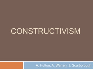 CONSTRUCTIVISM



     A. Hutton, A. Warren, J. Scarborough
 