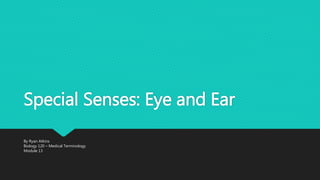 Special Senses: Eye and Ear
By Ryan Atkins
Biology 120 – Medical Terminology
Module 13
 