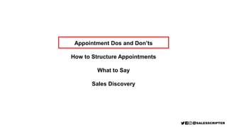 Appointment Dos and Don’ts
How to Structure Appointments
What to Say
Sales Discovery
 