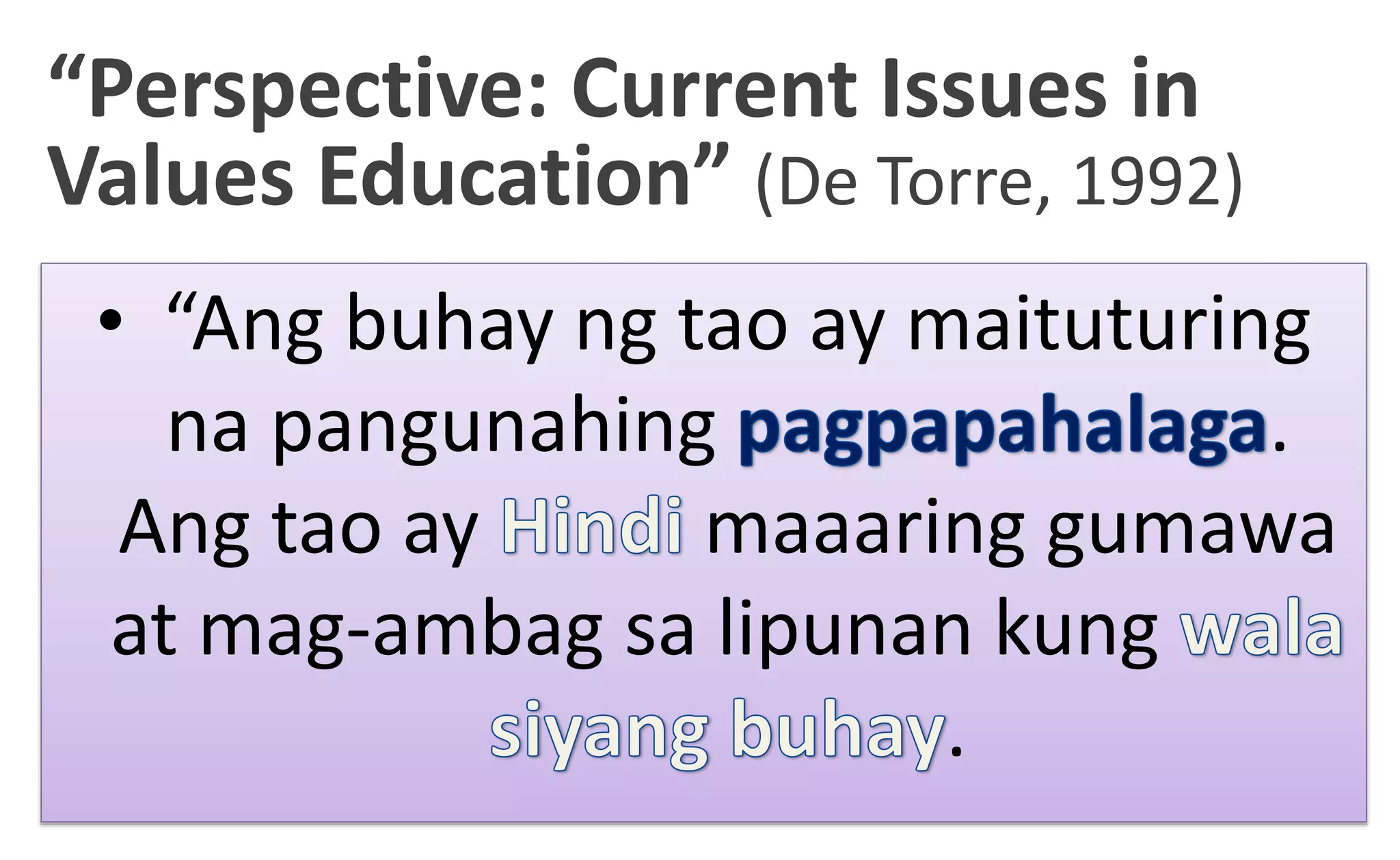 • “Ang buhay ng tao ay maituturing
na pangunahing .
Ang tao ay maaaring gumawa
at mag-ambag sa lipunan kung
.
“Perspective: Current Issues in
Values Education” (De Torre, 1992)
 