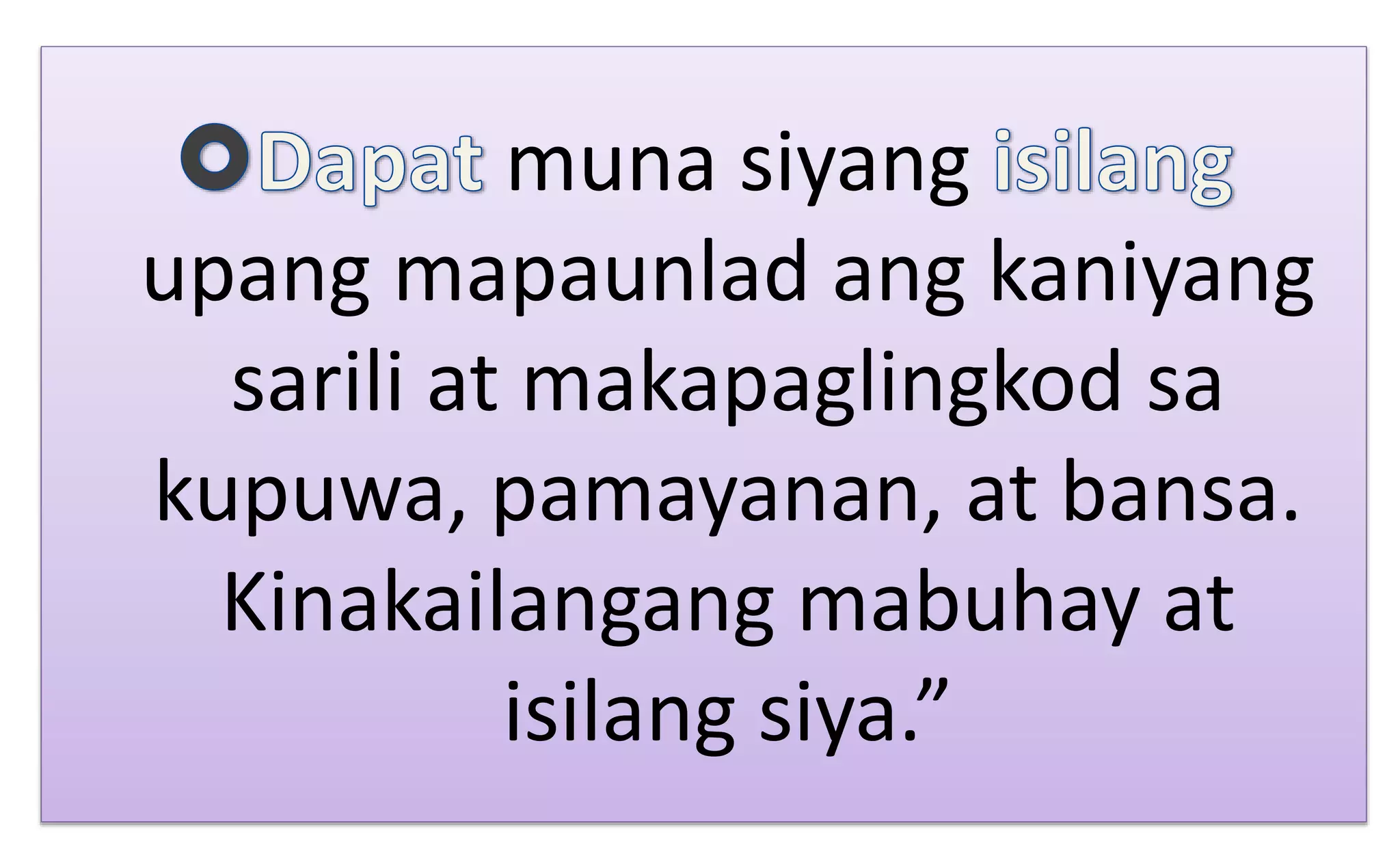 muna siyang
upang mapaunlad ang kaniyang
sarili at makapaglingkod sa
kupuwa, pamayanan, at bansa.
Kinakailangang mabuhay at
isilang siya.”
 