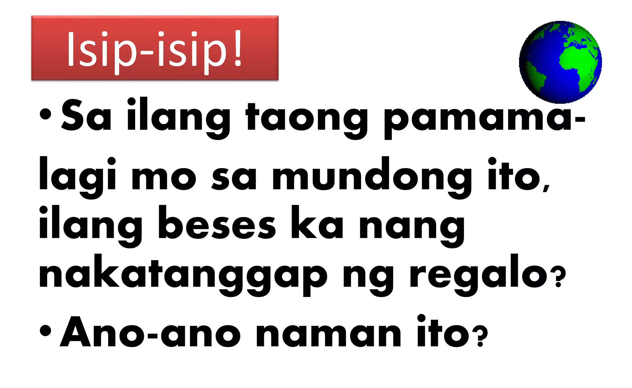 Isip-isip!
•Sa ilang taong pamama-
lagi mo sa mundong ito,
ilang beses ka nang
nakatanggap ng regalo?
•Ano-ano naman ito?
 