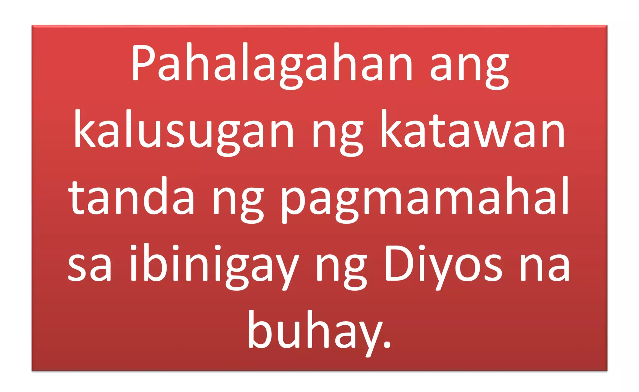 Pahalagahan ang
kalusugan ng katawan
tanda ng pagmamahal
sa ibinigay ng Diyos na
buhay.
 