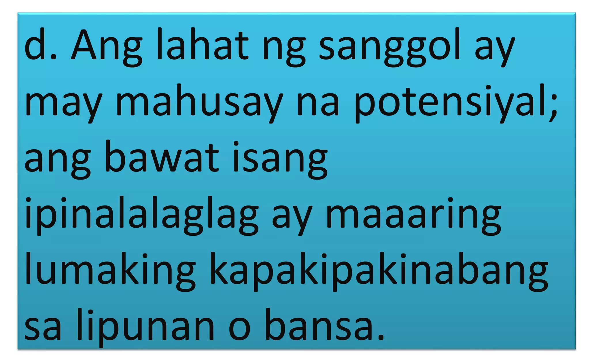 d. Ang lahat ng sanggol ay
may mahusay na potensiyal;
ang bawat isang
ipinalalaglag ay maaaring
lumaking kapakipakinabang
sa lipunan o bansa.
 