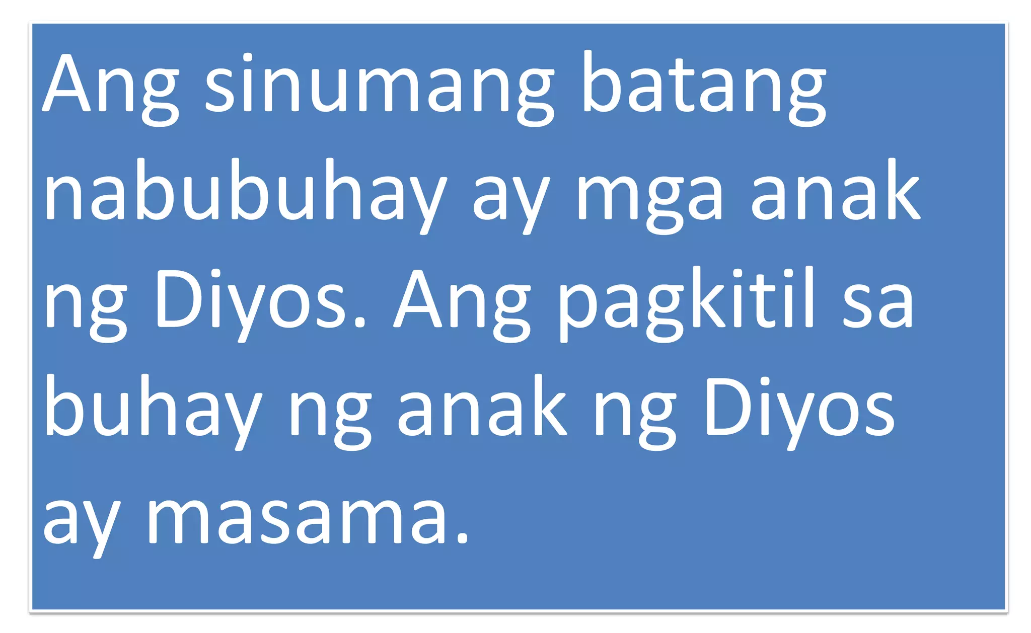 Ang sinumang batang
nabubuhay ay mga anak
ng Diyos. Ang pagkitil sa
buhay ng anak ng Diyos
ay masama.
 