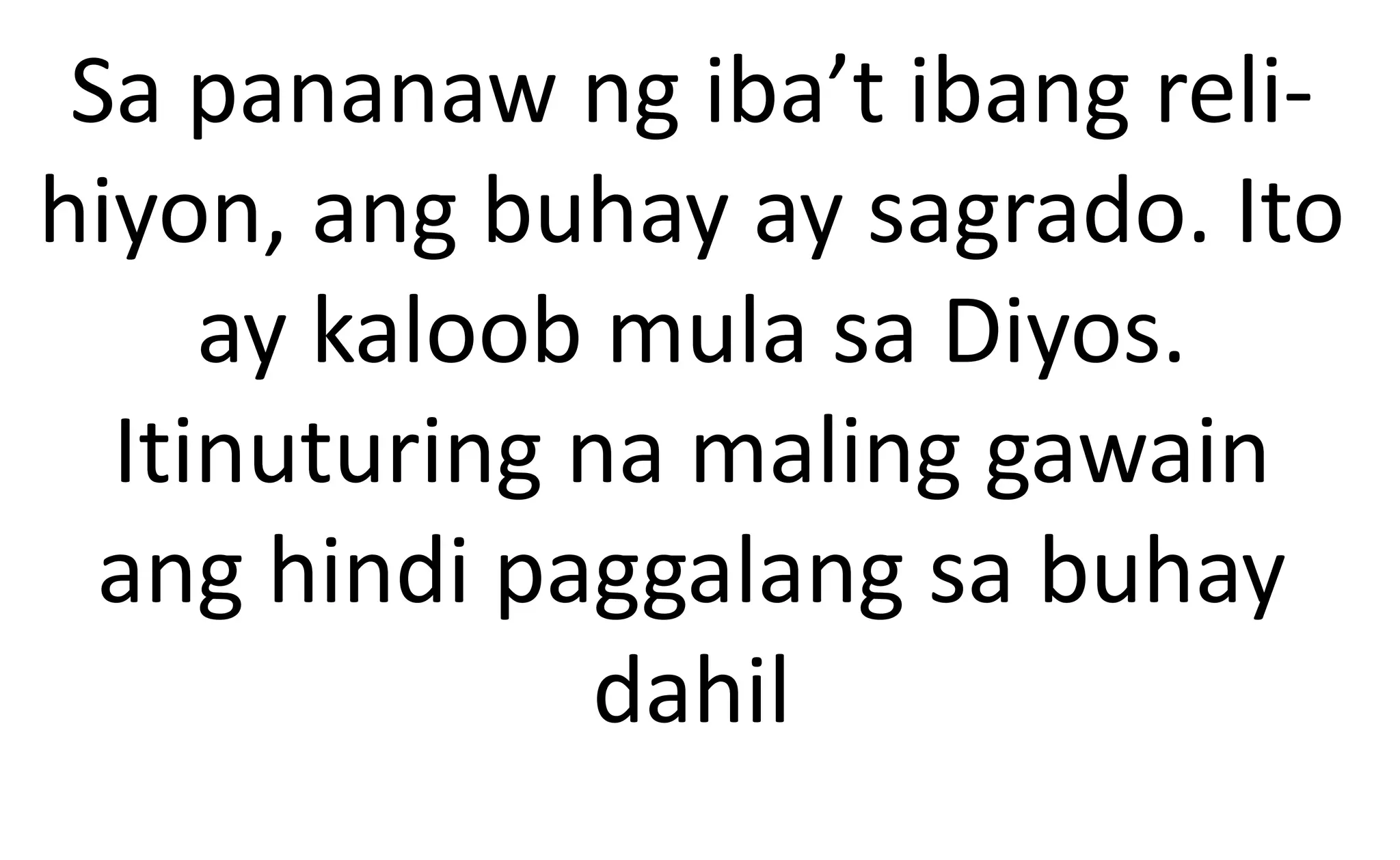Sa pananaw ng iba’t ibang reli-
hiyon, ang buhay ay sagrado. Ito
ay kaloob mula sa Diyos.
Itinuturing na maling gawain
ang hindi paggalang sa buhay
dahil
 