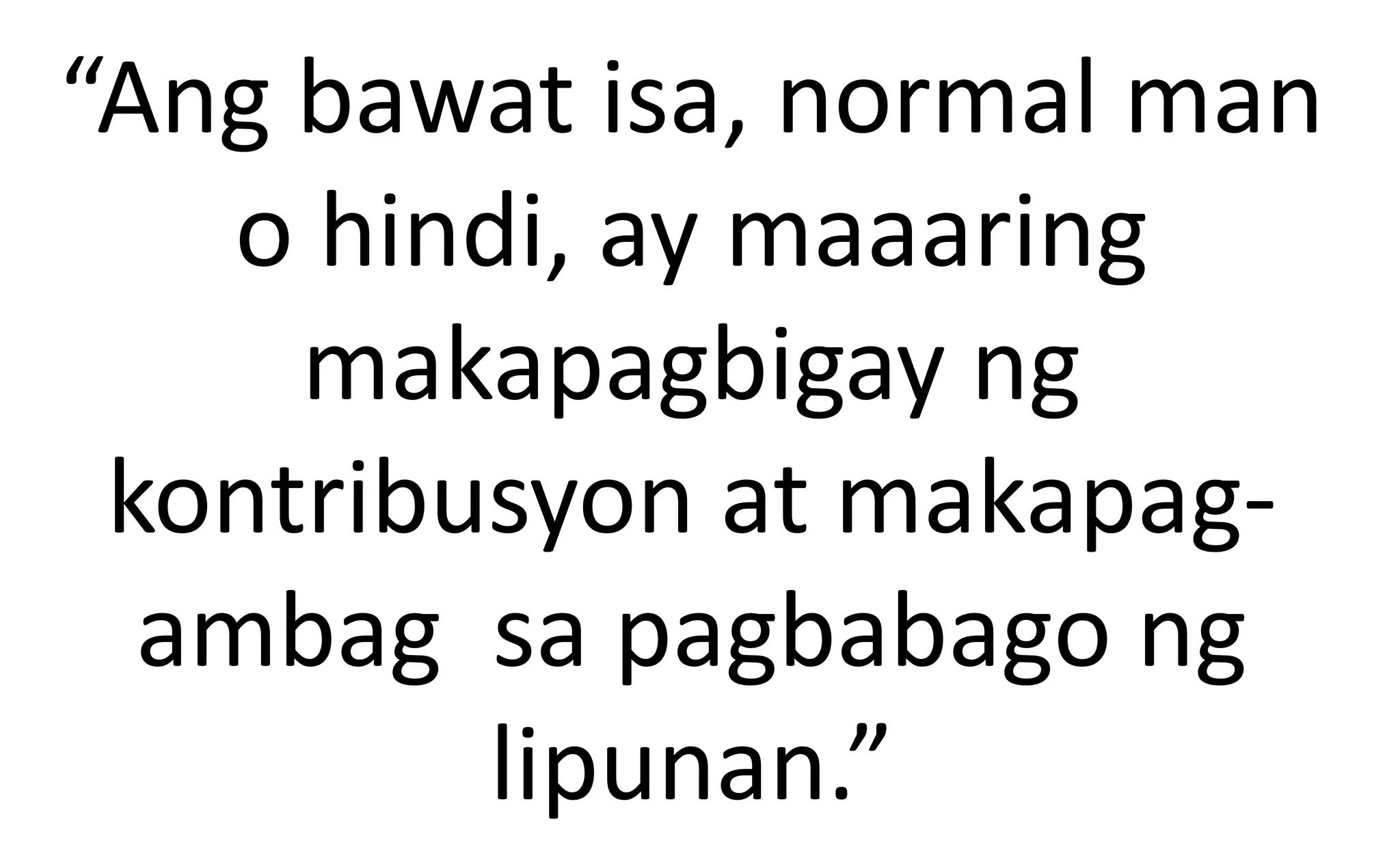 “Ang bawat isa, normal man
o hindi, ay maaaring
makapagbigay ng
kontribusyon at makapag-
ambag sa pagbabago ng
lipunan.”
 