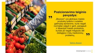 Innovating food for seniors
”
Pozicionavimo teiginio
pavyzdys:
„Biozoon“ yra glotnaus maisto
produktų lyderis ir suteikia
galimybę asmenims, kurie negali
normaliai valgyti ir gerti, paragauti
ir išbandyti maisto produktus,
kuriais jie negali mėgautis dėl
disfagijos ir kitų medicininių
problemų.
“
Šaltinis: Biozoon
 