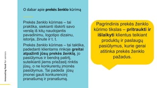 Innovating
food
for
seniors
Prekės ženklo kūrimas – tai
praktika, siekianti išskirti savo
verslą iš kitų naudojantis
pavadinimu, logotipo dizainu,
istorija, žinute ir t. t.
Prekės ženklo kūrimas – tai taktika,
padedanti klientams rinkoje greitai
atpažinti jūsų prekės ženklą, jo
pasiūlymus ir bendrą patirtį,
suteikianti jiems priežastį rinktis
jūsų, o ne konkurentų įmonės
pasiūlymus. Tai padeda jūsų
įmonei gauti konkurencinį
pranašumą ir pranašumą.
O dabar apie prekės ženklo kūrimą
Pagrindinis prekės ženklo
kūrimo tikslas – pritraukti ir
išlaikyti klientus teikiant
produktų ir paslaugų
pasiūlymus, kurie gerai
atitinka prekės ženklo
pažadus.
 