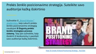 Innovating food for seniors
Prekės ženklo pozicionavimo strategija. Suteikite savo
auditorijai kažką išskirtinio
Sužinokite iš „Brand Master“
akademijos, kaip sukurti prekės
ženklo pozicionavimo strategiją
naudojant 8 žingsnių prekės
ženklo strategijos proceso
sistemą. Taip pat sužinokite, kaip
išsiskirti iš konkurentų ir pasiūlyti
savo auditorijai kažką išskirtinio.
How To Create A Brand Positioning Strategy - YouTube
 