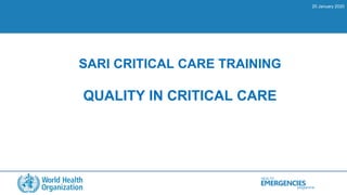 HEALTH
programme
EMERGENCIES
SARI CRITICAL CARE TRAINING
QUALITY IN CRITICAL CARE
20 January 2020
 