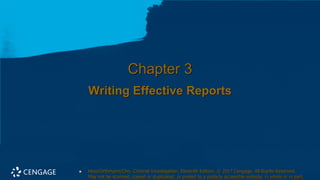 Chapter 3
Writing Effective Reports
◼ Hess/Orthmann/Cho, Criminal Investigation, Eleventh Edition. © 2017 Cengage. All Rights Reserved.
May not be scanned, copied or duplicated, or posted to a publicly accessible website, in whole or in part.
 