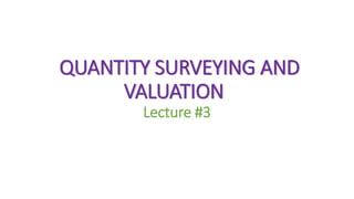 QUANTITY SURVEYING AND
VALUATION
Lecture #3
 