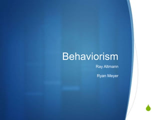 Behaviorism Ray Altmann Ryan Meyer 
