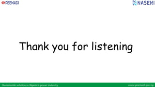 Sustainable solution to Nigeria’s power industry www.peemadi.gov.ng
Sustainable solution to Nigeria’s power industry www.peemadi.gov.ng
Thank you for listening
16
 