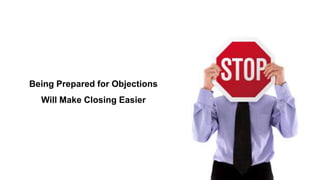 Being Prepared for Objections
Will Make Closing Easier
 