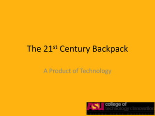 The   21 st   Century Backpack

      A Product of Technology
 