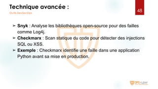 Technique avancée :
➢ Snyk : Analyse les bibliothèques open-source pour des failles
comme Log4j.
➢ Checkmarx : Scan statique du code pour détecter des injections
SQL ou XSS.
➢ Exemple : Checkmarx identifie une faille dans une application
Python avant sa mise en production.
48
Outils DevSecOps
 