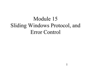 Module 15
Sliding Windows Protocol, and
        Error Control




                       1
 