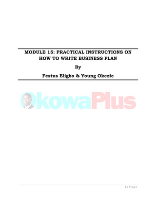 1 | P a g e
MODULE 15: PRACTICAL INSTRUCTIONS ON
HOW TO WRITE BUSINESS PLAN
By
Festus Eligbo & Young Okezie
 
