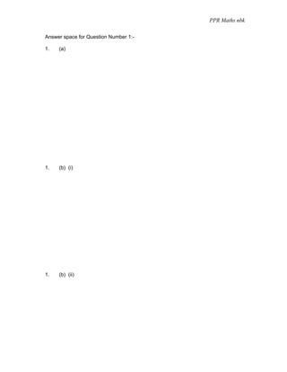 PPR Maths nbk

Answer space for Question Number 1:-

1.   (a)




1.   (b) (i)




1.   (b) (ii)
 
