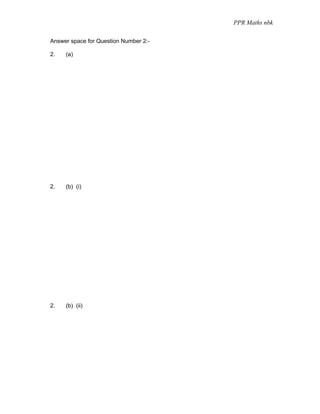 PPR Maths nbk

Answer space for Question Number 2:-

2.   (a)




2.   (b) (i)




2.   (b) (ii)
 