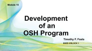 Development
of an
OSH Program
Module 15
Timothy F. Faala
BSEE-2/BLOCK 1
 