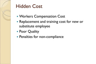 Hidden Cost
 Workers Compensation Cost
 Replacement and training cost for new or
substitute employee
 Poor Quality
 Penalties for non-compliance
 