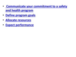 • Communicate your commitment to a safety
and health program
• Define program goals
• Allocate resources
• Expect performance
 