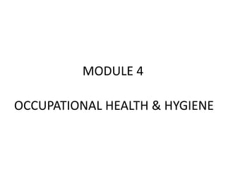 MODULE 4
OCCUPATIONAL HEALTH & HYGIENE
 