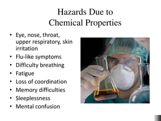 Hazards Due to
Chemical Properties
• Eye, nose, throat,
upper respiratory, skin
irritation
• Flu-like symptoms
• Difficulty breathing
• Fatigue
• Loss of coordination
• Memory difficulties
• Sleeplessness
• Mental confusion
 