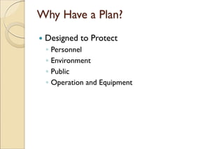 Why Have a Plan?
 Designed to Protect
◦ Personnel
◦ Environment
◦ Public
◦ Operation and Equipment
 