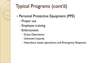 Typical Programs (cont’d)
 Personal Protective Equipment (PPE)
◦ Proper use
◦ Employee training
◦ Enforcement
 Dusty Operations
 Unknown hazards
 Hazardous waste operations and Emergency Response
 