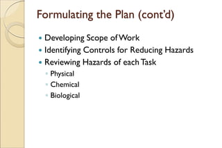 Formulating the Plan (cont’d)
 Developing Scope ofWork
 Identifying Controls for Reducing Hazards
 Reviewing Hazards of eachTask
◦ Physical
◦ Chemical
◦ Biological
 