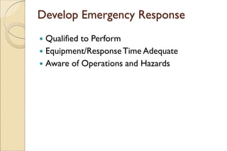 Develop Emergency Response
 Qualified to Perform
 Equipment/ResponseTime Adequate
 Aware of Operations and Hazards
 