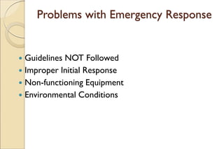 Problems with Emergency Response
 Guidelines NOT Followed
 Improper Initial Response
 Non-functioning Equipment
 Environmental Conditions
 