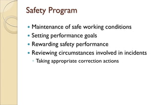 Safety Program
 Maintenance of safe working conditions
 Setting performance goals
 Rewarding safety performance
 Reviewing circumstances involved in incidents
◦ Taking appropriate correction actions
 