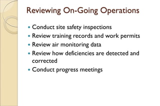 Reviewing On-Going Operations
 Conduct site safety inspections
 Review training records and work permits
 Review air monitoring data
 Review how deficiencies are detected and
corrected
 Conduct progress meetings
 