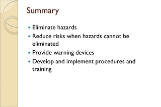 Summary
 Eliminate hazards
 Reduce risks when hazards cannot be
eliminated
 Provide warning devices
 Develop and implement procedures and
training
 