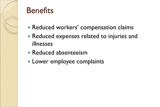 Benefits
 Reduced workers’ compensation claims
 Reduced expenses related to injuries and
illnesses
 Reduced absenteeism
 Lower employee complaints
 