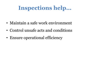 Inspections help…
• Maintain a safe work environment
• Control unsafe acts and conditions
• Ensure operational efficiency
 