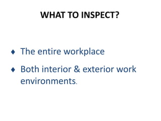 WHAT TO INSPECT?
 The entire workplace
 Both interior & exterior work
environments.
 