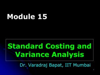 1
Standard Costing and
Variance Analysis
Dr. Varadraj Bapat, IIT Mumbai
Module 15
 