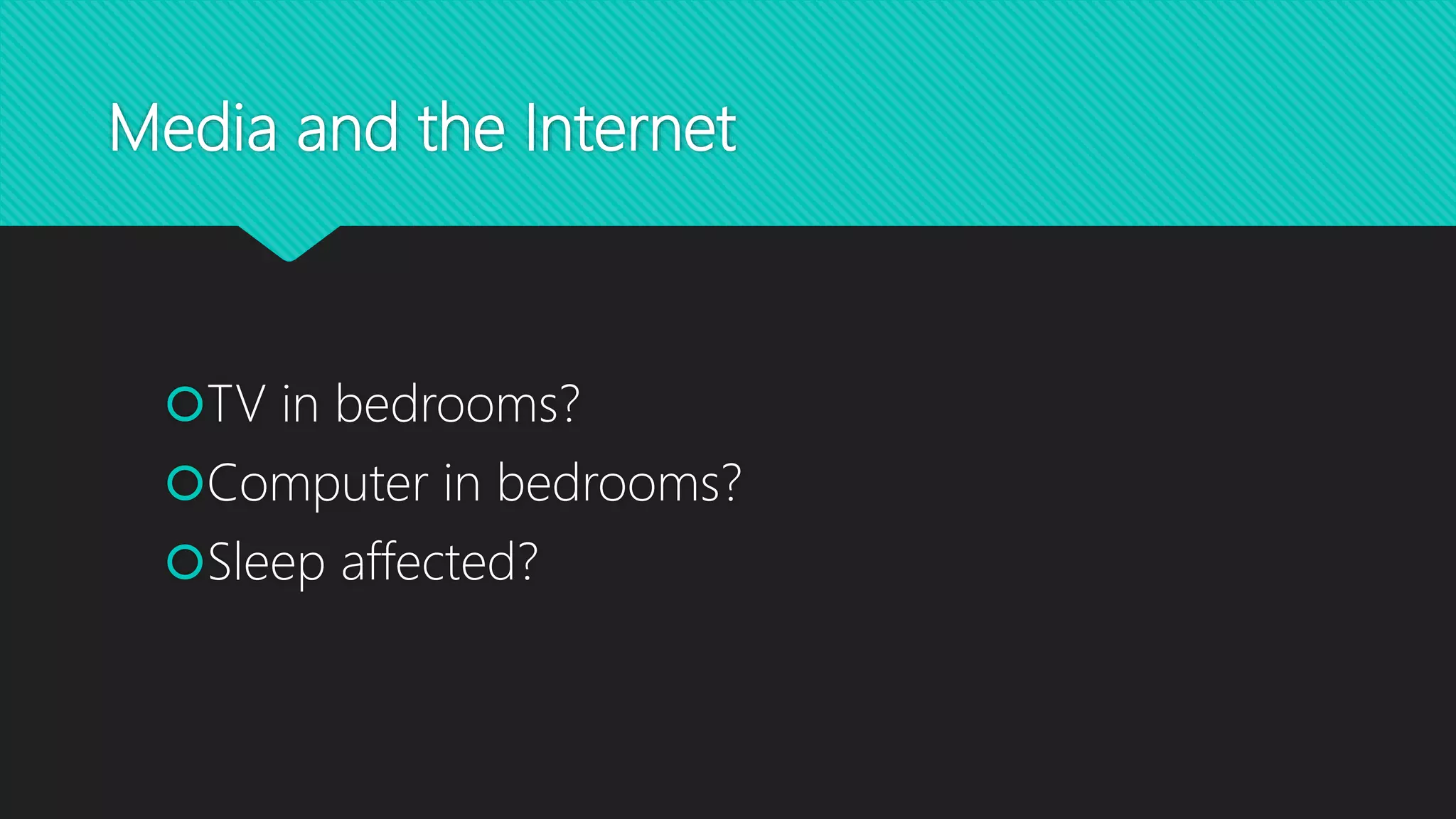 Media and the Internet
TV in bedrooms?
Computer in bedrooms?
Sleep affected?
 