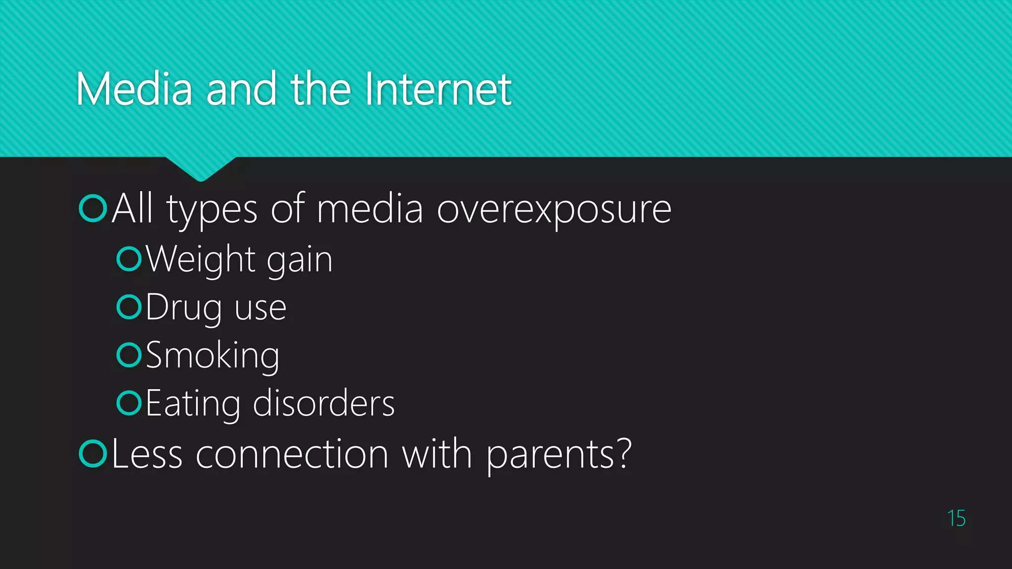 Media and the Internet
All types of media overexposure
Weight gain
Drug use
Smoking
Eating disorders
Less connection with parents?
15
 