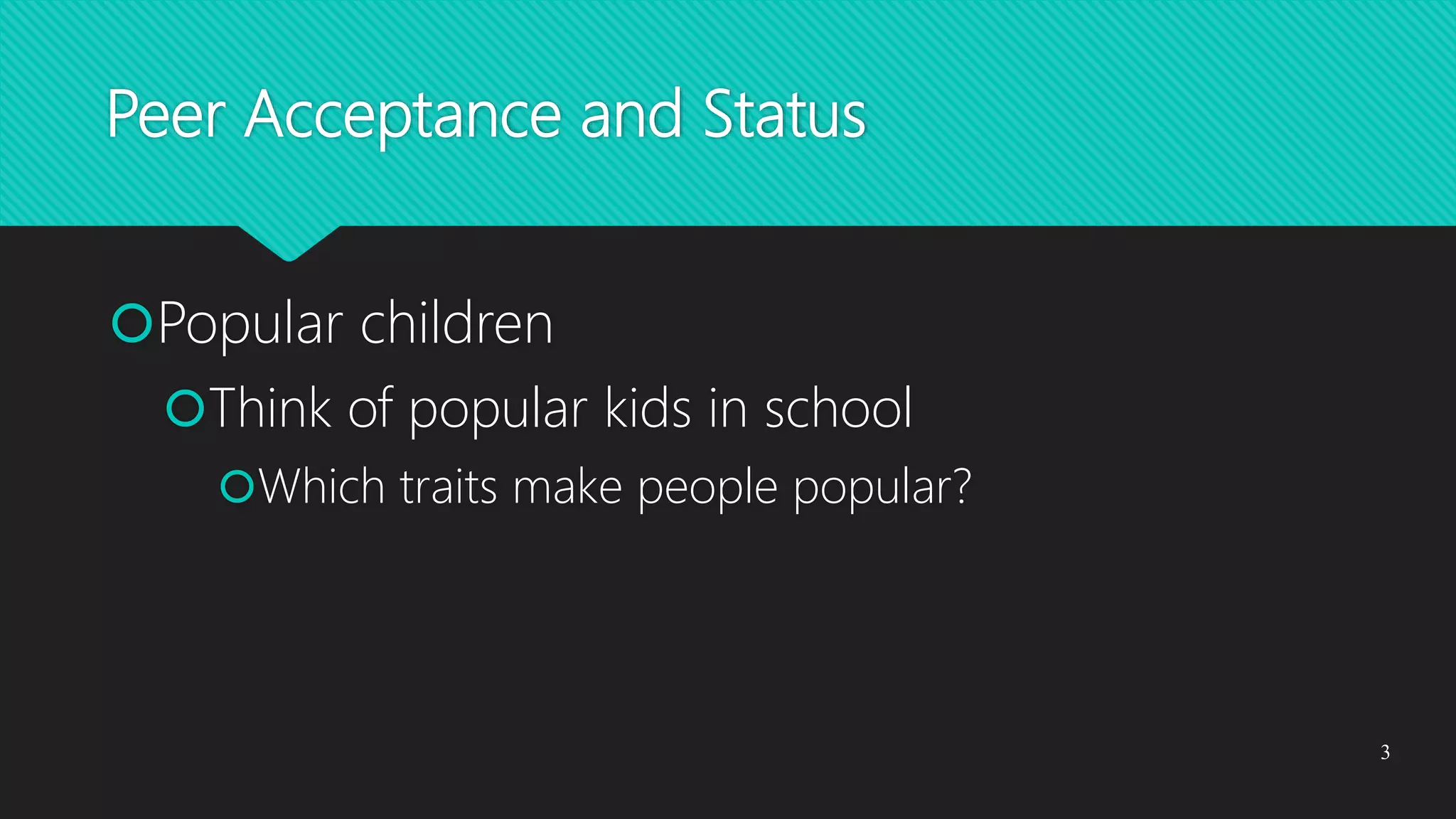 Peer Acceptance and Status
Popular children
Think of popular kids in school
Which traits make people popular?
3
 