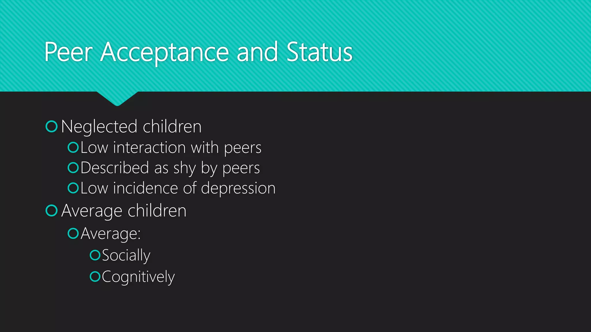 Peer Acceptance and Status
Neglected children
Low interaction with peers
Described as shy by peers
Low incidence of depression
Average children
Average:
Socially
Cognitively
 