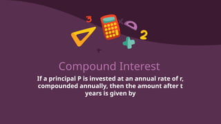 Compound Interest
If a principal P is invested at an annual rate of r,
compounded annually, then the amount after t
years is given by
 