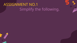Simplify the following.
ASSIGNMENT NO.1
 