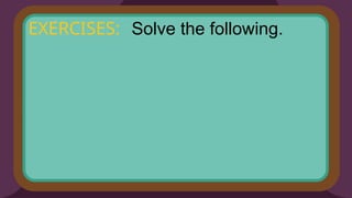 Solve the following.
EXERCISES:
 